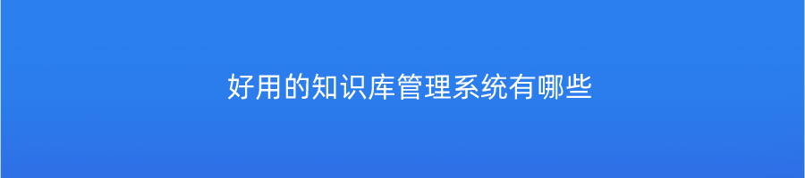 好用的知识库管理系统有哪些