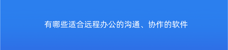 有哪些适合远程办公的沟通、协作的软件