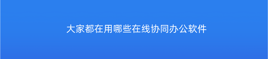 大家都在用哪些在线协同办公软件