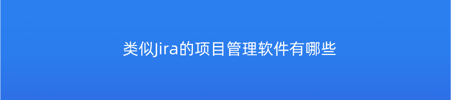 类似Jira的项目管理软件有哪些