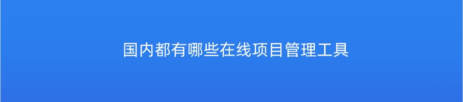 国内都有哪些在线项目管理工具