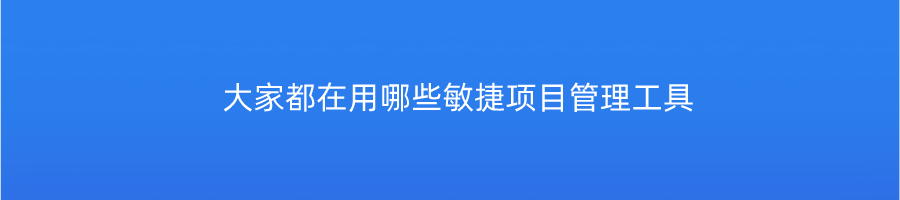 大家都在用哪些敏捷项目管理工具