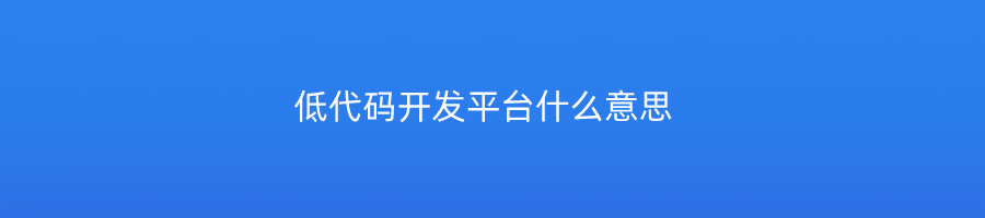 低代码开发平台什么意思