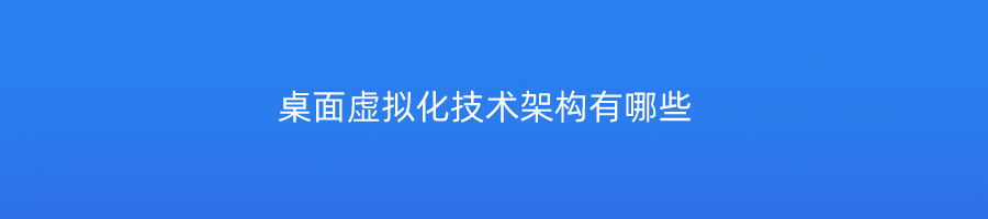 桌面虚拟化技术架构有哪些