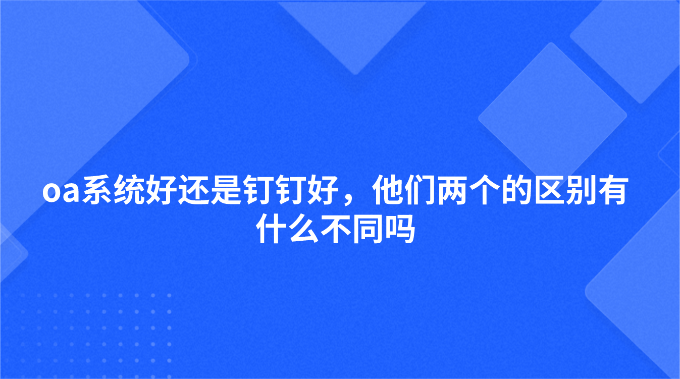 oa系统好还是钉钉好，他们两个的区别有什么不同吗