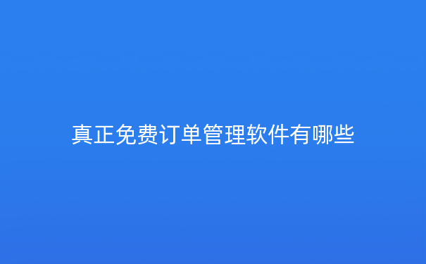 真正免费订单管理软件有哪些