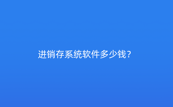 进销存系统软件多少钱？