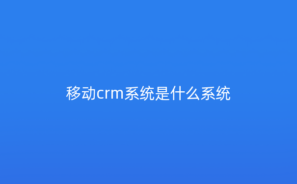 移动crm系统是什么系统