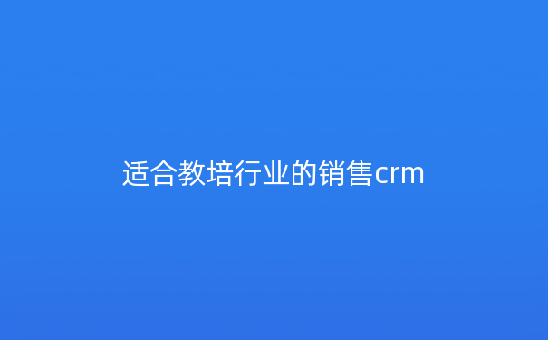 适合教培行业的销售crm