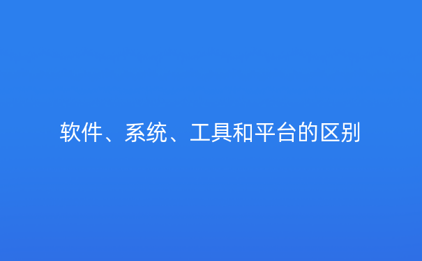 软件、系统、工具和平台的区别