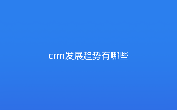 crm发展趋势有哪些