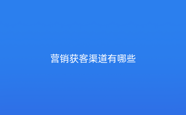 营销获客渠道有哪些