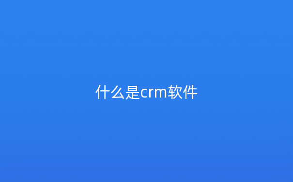 什么是crm软件