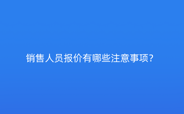 销售人员报价有哪些注意事项?