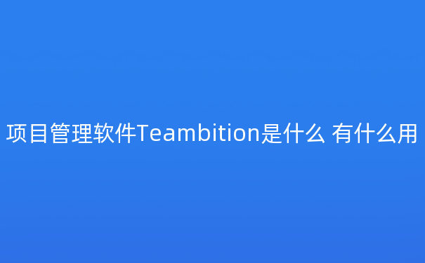 项目管理软件Teambition是什么 有什么用