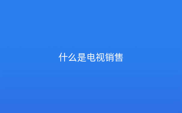 什么是电视销售