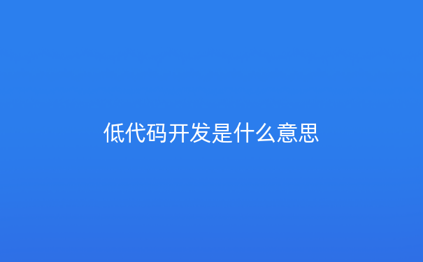 低代码开发是什么意思