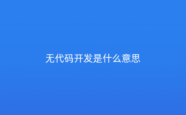 什么是无代码开发