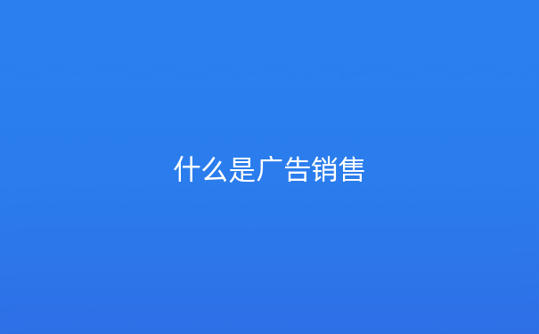 什么是广告销售