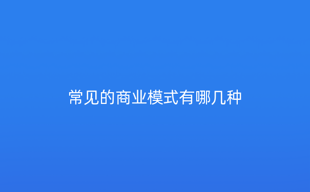 常见的商业模式有哪几种