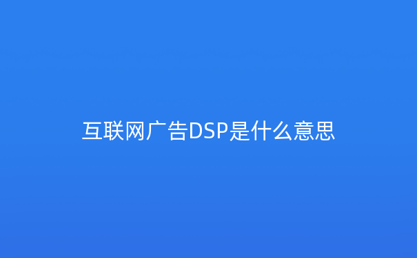 互联网广告DSP是什么意思