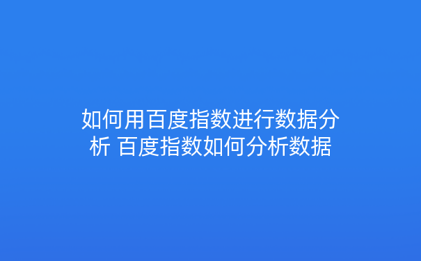 如何用百度指数进行数据分析