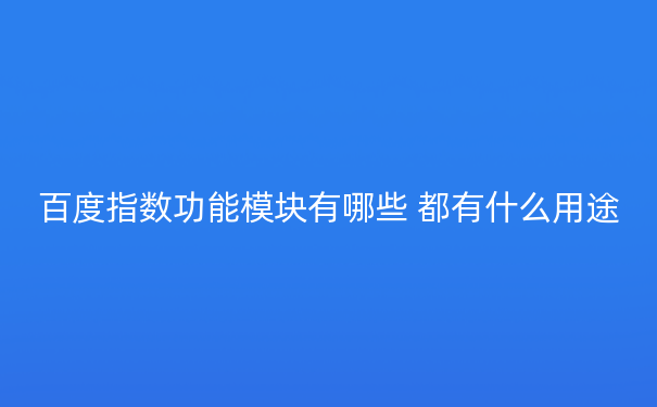 百度指数功能模块有哪些 都有什么用途