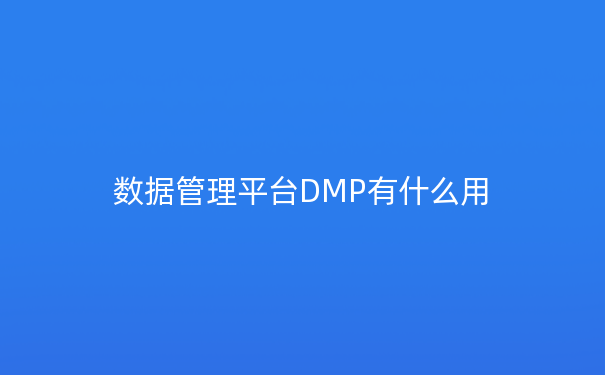 数据管理平台DMP有什么用