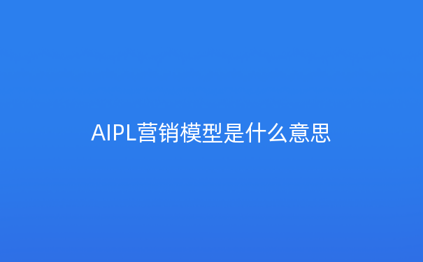 AIPL营销模型是什么意思