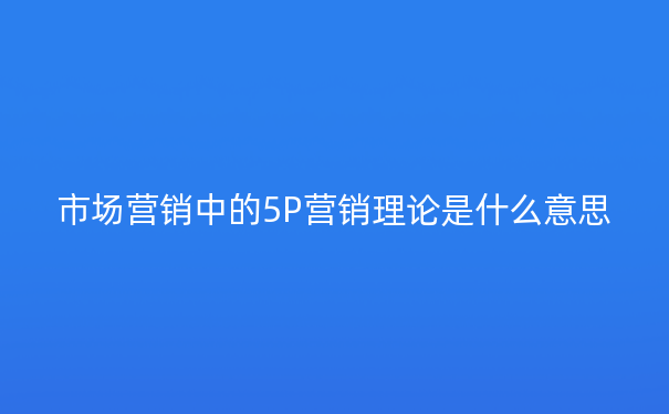 市场营销中的5P营销理论是什么意思