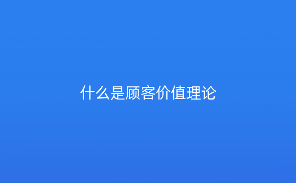 什么是顾客价值理论