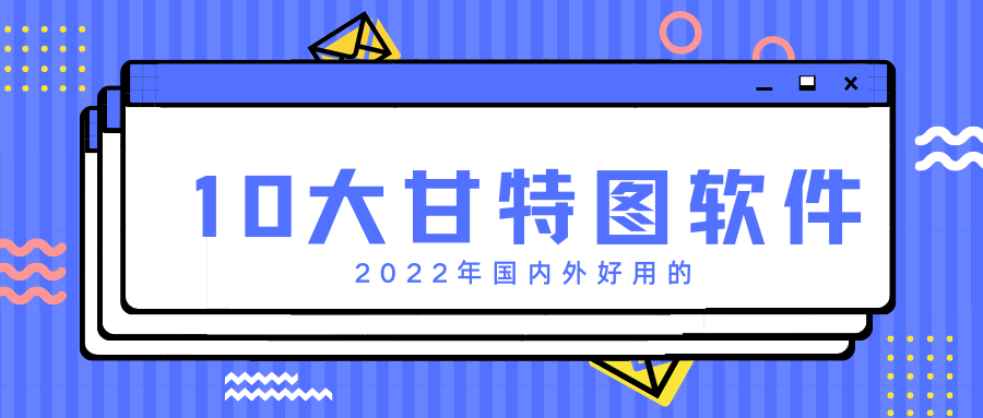 2022年国内外好用的10大甘特图软件（团队使用）