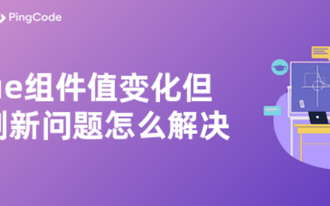 vue组件值变化但不刷新问题怎么解决