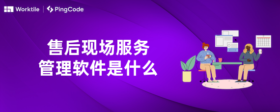 售后现场服务管理软件是什么