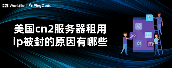 美国cn2服务器租用ip被封的原因有哪些