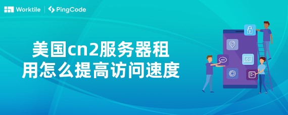 美国cn2服务器租用怎么提高访问速度