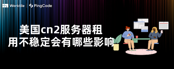美国cn2服务器租用不稳定会有哪些影响