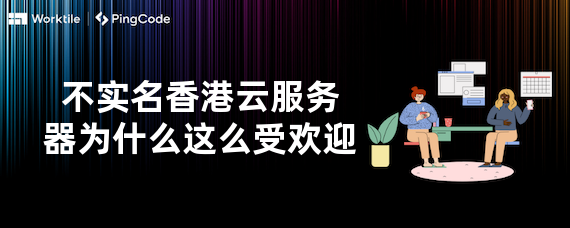 不实名香港云服务器为什么这么受欢迎