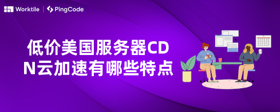 低价美国服务器CDN云加速有哪些特点