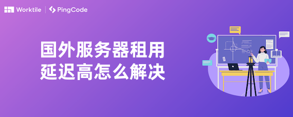 国外服务器租用延迟高怎么解决
