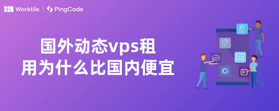 国外动态vps租用为什么比国内便宜