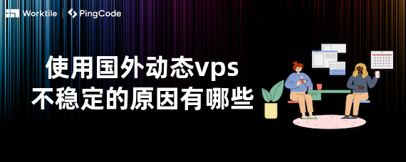 使用国外动态vps不稳定的原因有哪些