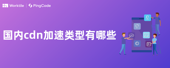 国内cdn加速类型有哪些