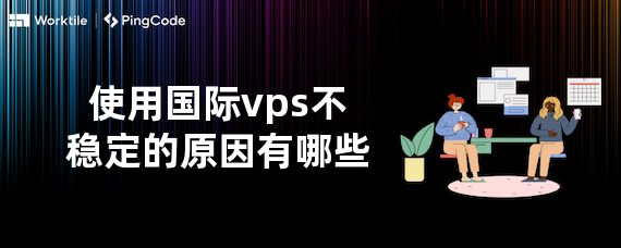 使用国际vps不稳定的原因有哪些