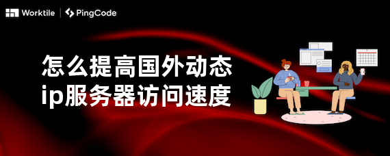 怎么提高国外动态ip服务器访问速度