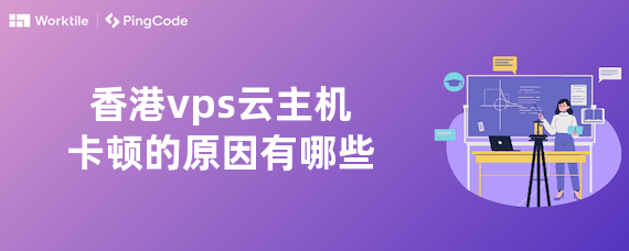 香港vps云主机卡顿的原因有哪些