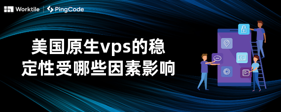 美国原生vps的稳定性受哪些因素影响