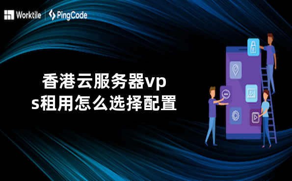 香港云服务器vps租用怎么选择配置
