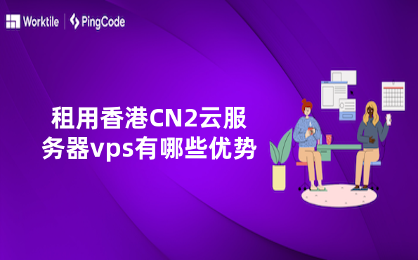 租用香港CN2云服务器vps有哪些优势