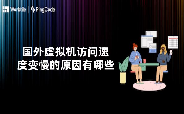 国外虚拟机访问速度变慢的原因有哪些